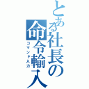 とある社長の命令輸入（コマンド入力）