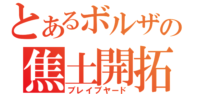 とあるボルザの焦土開拓（ブレイブヤード）