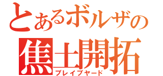 とあるボルザの焦土開拓（ブレイブヤード）