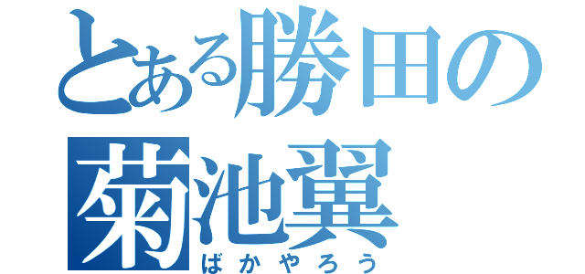 とある勝田の菊池翼（ばかやろう）