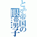 とある帝国の眼帯男子（佐久間次郎）