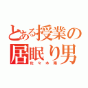 とある授業の居眠り男（佐々木陽）