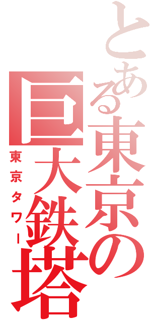 とある東京の巨大鉄塔（東京タワー）