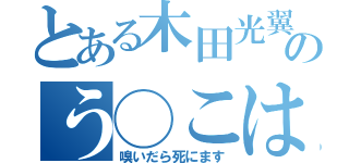 とある木田光翼のう◯こはクッサ（嗅いだら死にます）