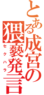 とある成宮の猥褻発言（セクハラ）