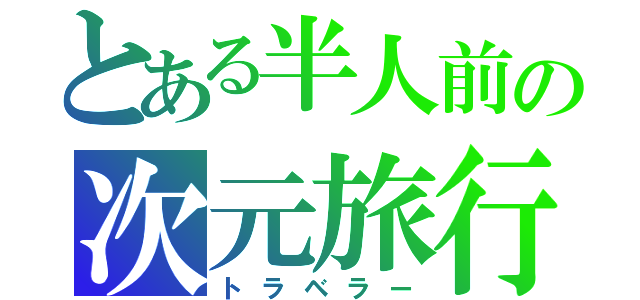 とある半人前の次元旅行者（トラベラー）