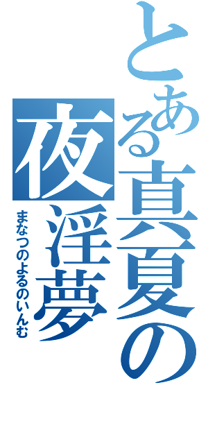 とある真夏の夜淫夢（まなつのよるのいんむ）