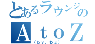 とあるラウンジのＡｔｏＺ（（ｂｙ．わぼ））