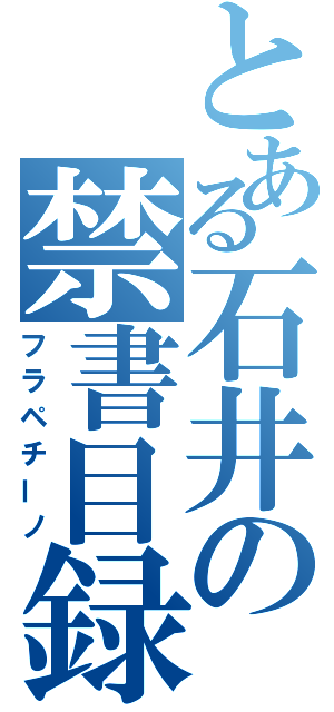 とある石井の禁書目録（フラペチーノ）