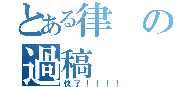 とある律の過稿（快了！！！！）