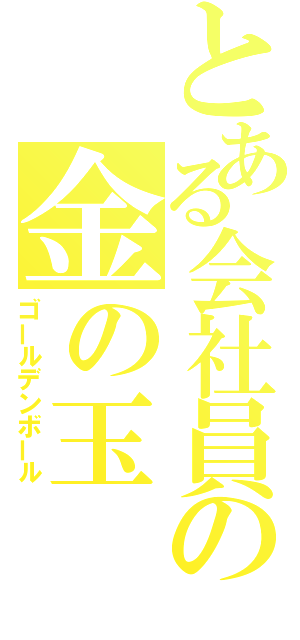 とある会社員の金の玉（ゴールデンボール）