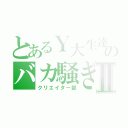 とあるＹ大生達のバカ騒ぎⅡ（クリエイター部）