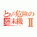 とある危険の端末機Ⅱ（勝手にみるな（＃｀Д´）ノゴルァ！）