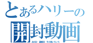 とあるハリーの開封動画（ＡＫＢ・遊戯王・その他いろいろ）