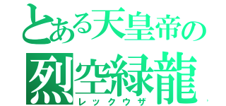 とある天皇帝の烈空緑龍（レックウザ）