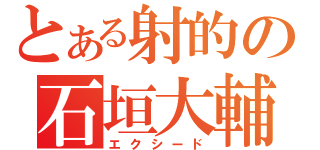 とある射的の石垣大輔（エクシード）