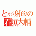 とある射的の石垣大輔（エクシード）