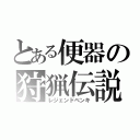 とある便器の狩猟伝説（レジェンドベンキ）