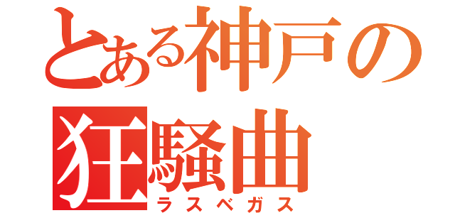 とある神戸の狂騒曲（ラスベガス）