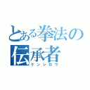 とある拳法の伝承者（ケンシロウ）