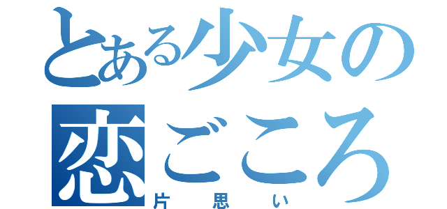 とある少女の恋ごころ（片思い）