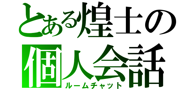 とある煌士の個人会話（ルームチャット）