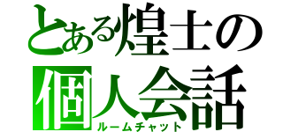 とある煌士の個人会話（ルームチャット）