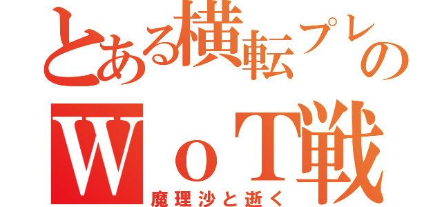 とある横転プレイヤーののＷｏＴ戦記（魔理沙と逝く）