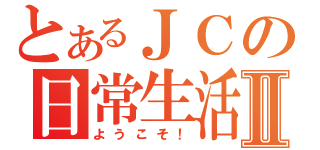 とあるＪＣの日常生活Ⅱ（ようこそ！）