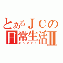 とあるＪＣの日常生活Ⅱ（ようこそ！）