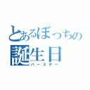 とあるぼっちの誕生日（バースデー）