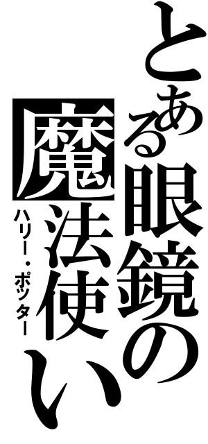 とある眼鏡の魔法使い（ハリー・ポッター）