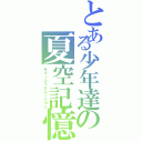 とある少年達の夏空記憶（サマージェネレーション）