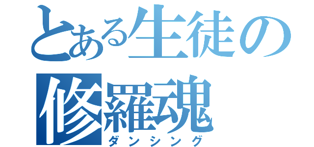 とある生徒の修羅魂（ダンシング）