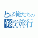 とある俺たちの修学旅行（最強伝説）