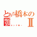 とある橋本の顎Ⅱ（ロング顎ー）