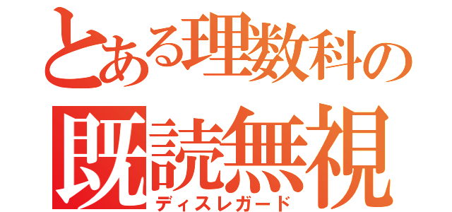 とある理数科の既読無視（ディスレガード）