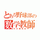 とある野球部の数学教師（小川誠先生）