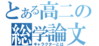 とある高二の総学論文（キャラクターとは）