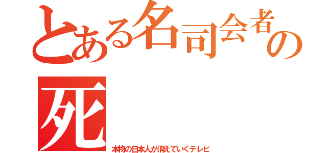 とある名司会者の死（本物の日本人が消えていくテレビ）