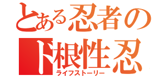 とある忍者のド根性忍伝（ライフストーリー）