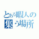 とある暇人の集う場所（）