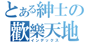 とある紳士の歡樂天地（インデックス）