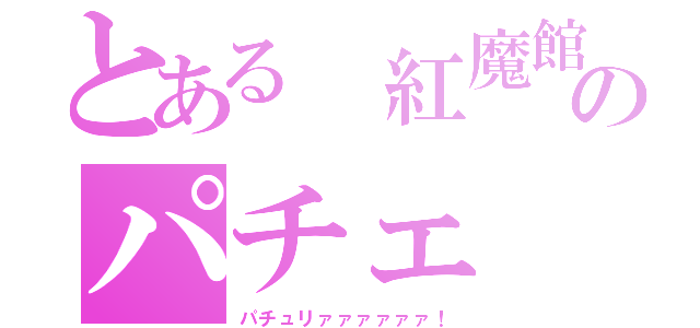 とある 紅魔館のパチェ（パチュリァァァァァァ！）