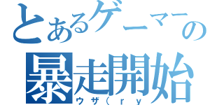 とあるゲーマーの暴走開始（ウザ（ｒｙ）