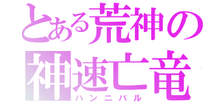 とある荒神の神速亡竜（ハンニバル）