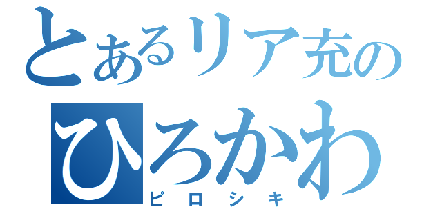 とあるリア充のひろかわ（ピロシキ）