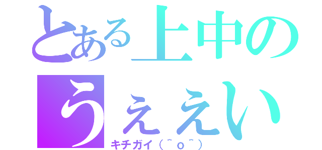 とある上中のうぇぇい（キチガイ（＾ｏ＾））