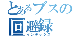 とあるブスの回避録（インデックス）