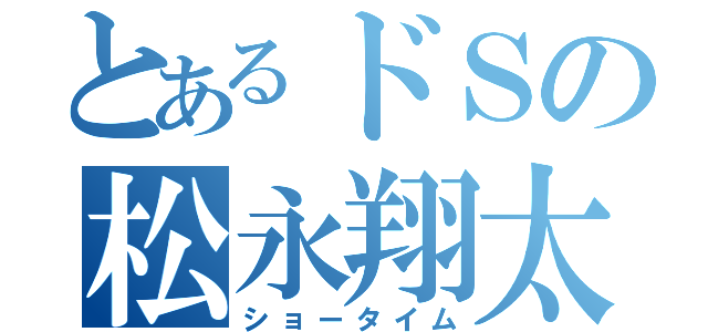 とあるドＳの松永翔太（ショータイム）